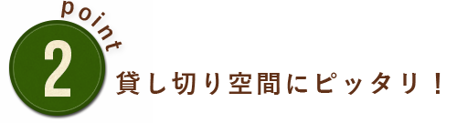 貸切り空間にピッタリ