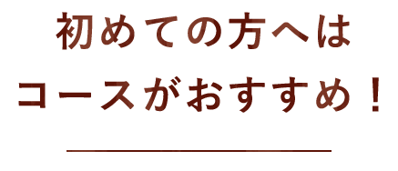 初めての方へはコースがおすすめ