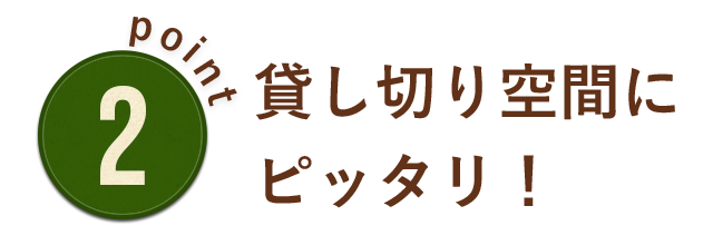 貸切り空間にピッタリ